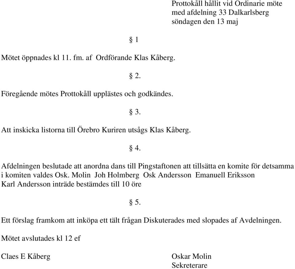 Afdelningen beslutade att anordna dans till Pingstaftonen att tillsätta en komite för detsamma i komiten valdes Osk.