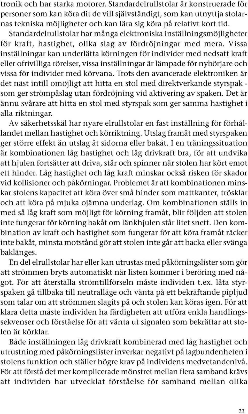 Standardelrullstolar har många elektroniska inställningsmöjligheter för kraft, hastighet, olika slag av fördröjningar med mera.