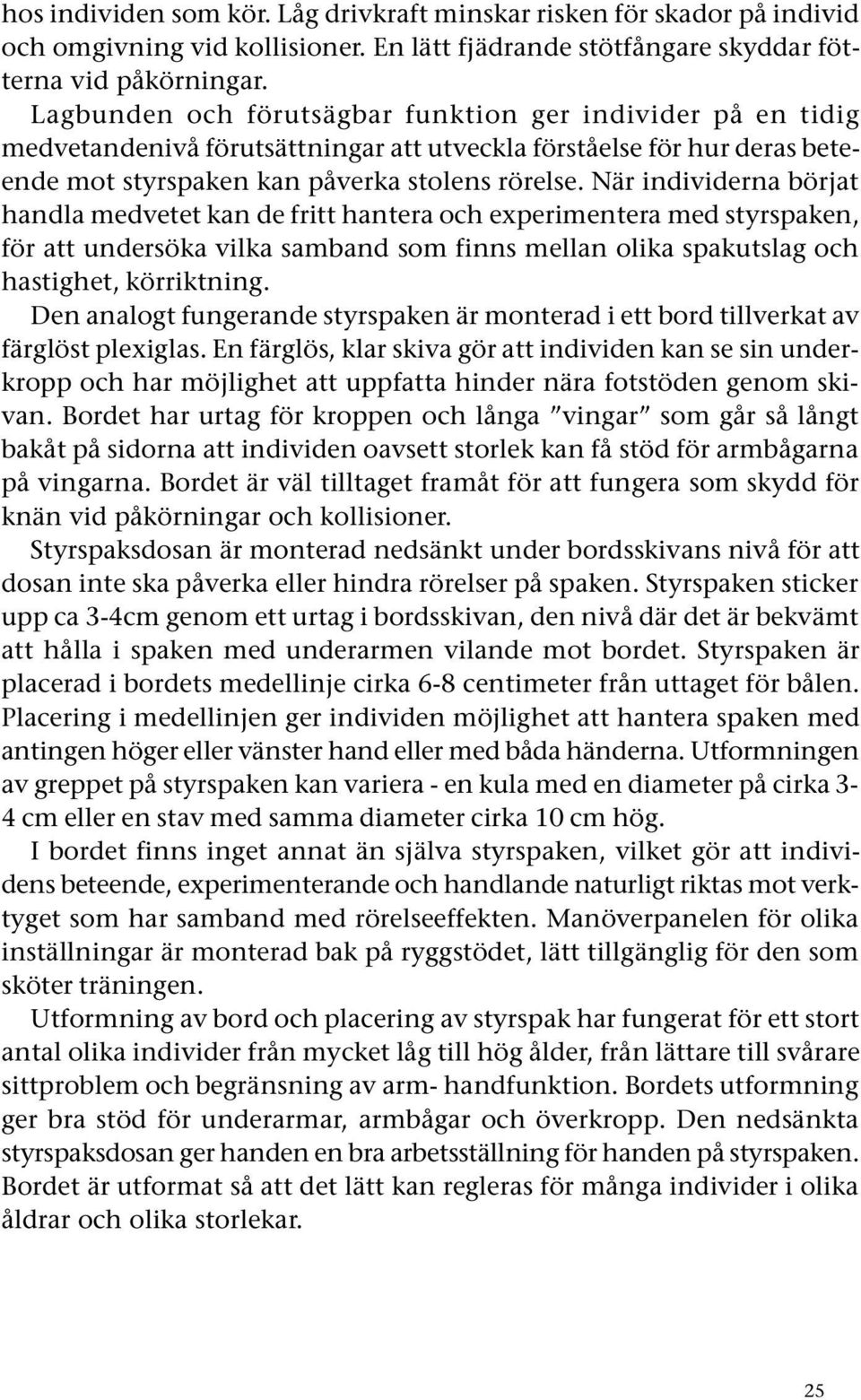 När individerna börjat handla medvetet kan de fritt hantera och experimentera med styrspaken, för att undersöka vilka samband som finns mellan olika spakutslag och hastighet, körriktning.