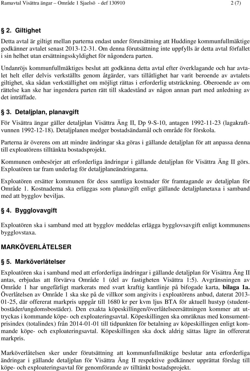 Om denna förutsättning inte uppfylls är detta avtal förfallet i sin helhet utan ersättningsskyldighet för någondera parten.