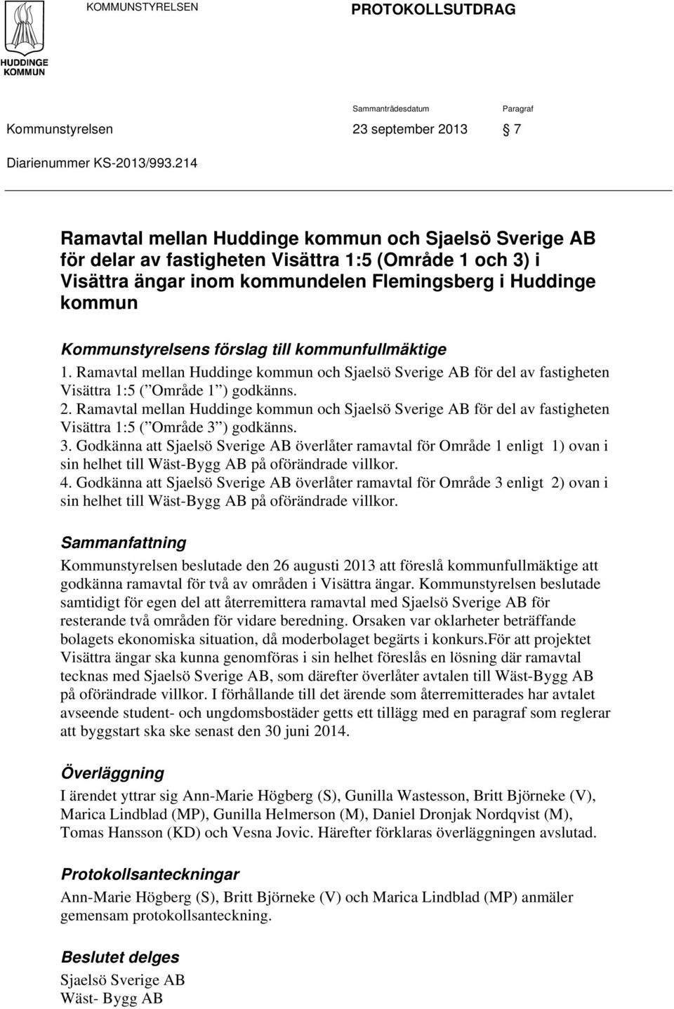 förslag till kommunfullmäktige 1. Ramavtal mellan Huddinge kommun och Sjaelsö Sverige AB för del av fastigheten Visättra 1:5 ( Område 1 ) godkänns. 2.