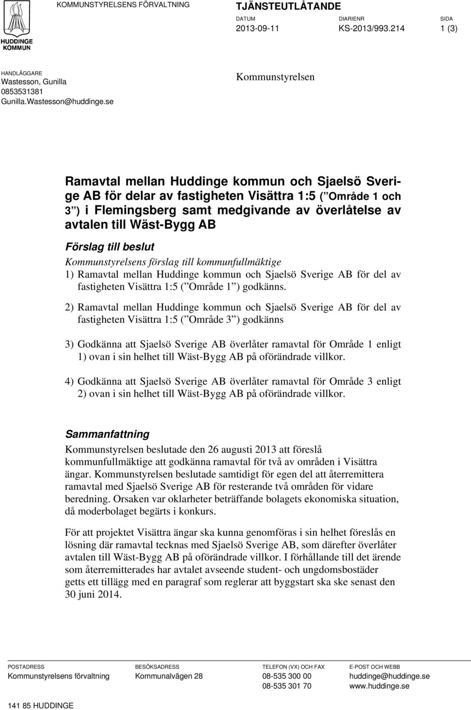 Wäst-Bygg AB Förslag till beslut Kommunstyrelsens förslag till kommunfullmäktige 1) Ramavtal mellan Huddinge kommun och Sjaelsö Sverige AB för del av fastigheten Visättra 1:5 ( Område 1 ) godkänns.