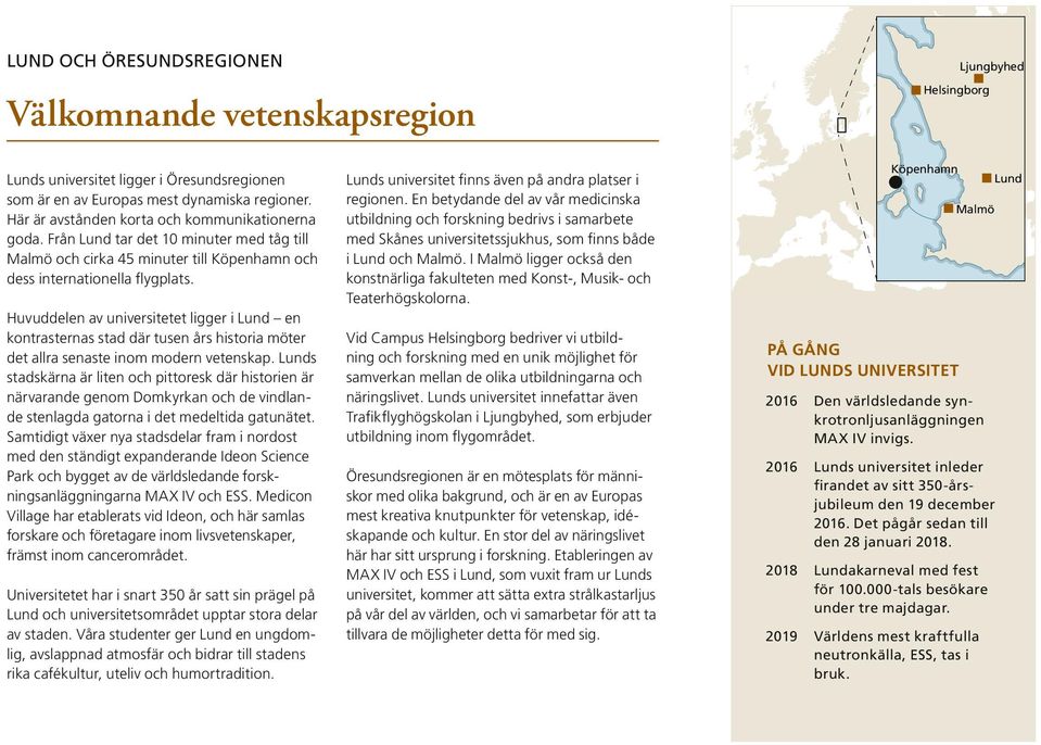 Huvuddelen av universitetet ligger i Lund en kontrasternas stad där tusen års historia möter det allra senaste inom modern vetenskap.