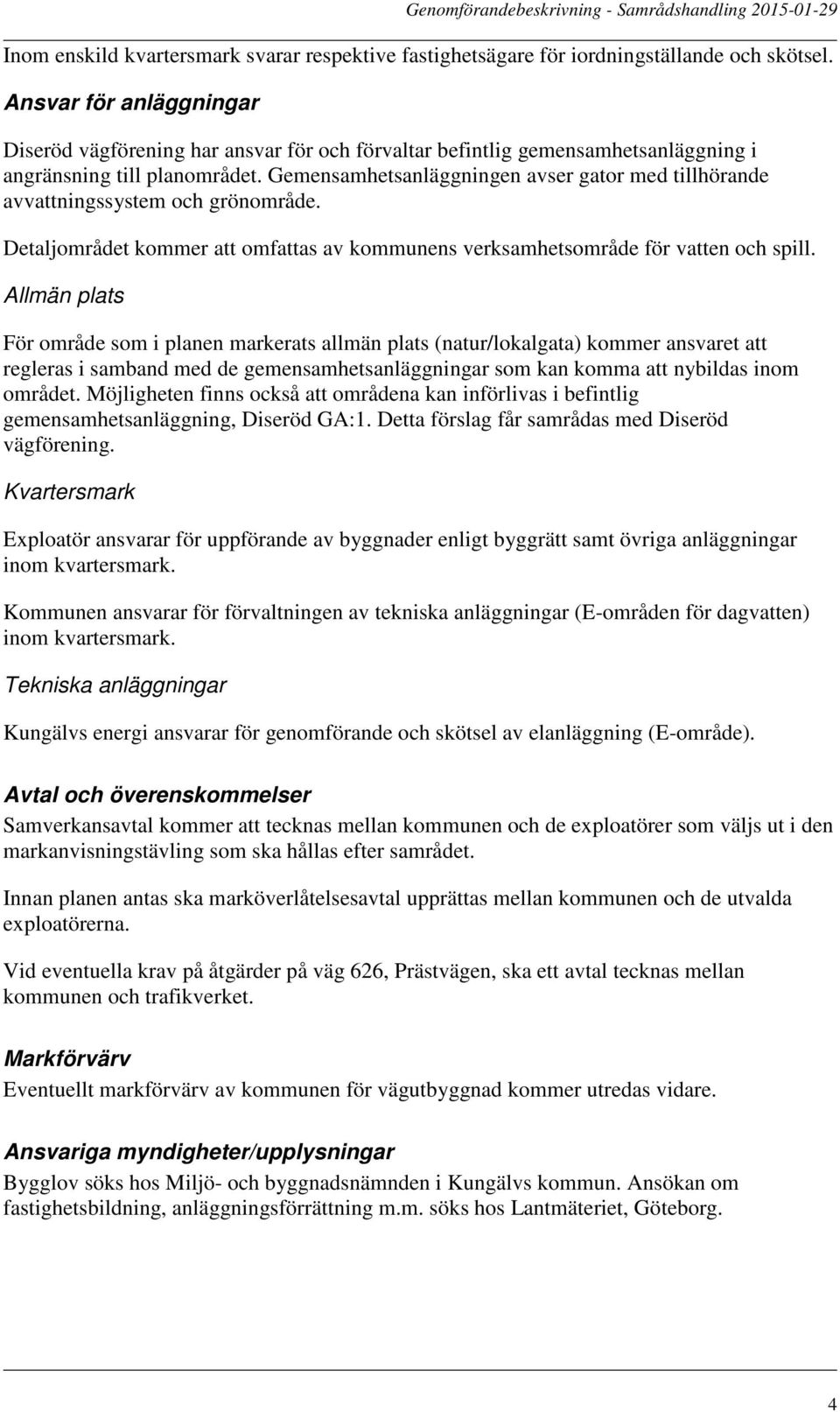 Gemensamhetsanläggningen avser gator med tillhörande avvattningssystem och grönområde. Detaljområdet kommer att omfattas av kommunens verksamhetsområde för vatten och spill.