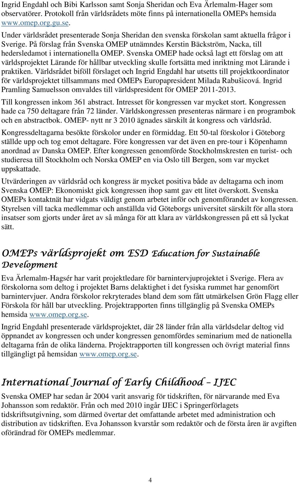 Svenska OMEP hade också lagt ett förslag om att världsprojektet Lärande för hållbar utveckling skulle fortsätta med inriktning mot Lärande i praktiken.
