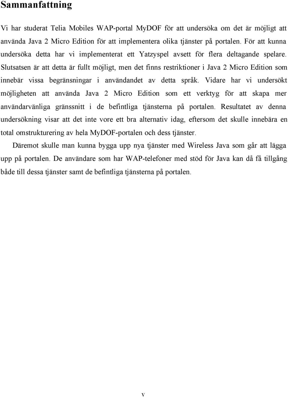 Slutsatsen är att detta är fullt möjligt, men det finns restriktioner i Java 2 Micro Edition som innebär vissa begränsningar i användandet av detta språk.