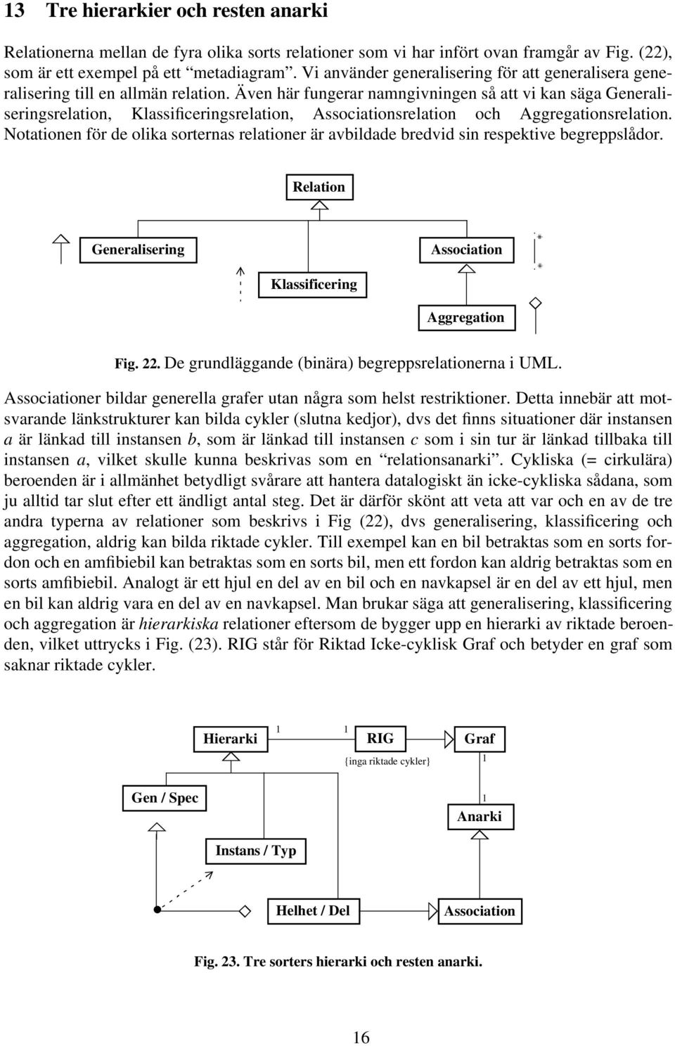 Även här fungerar namngivningen så att vi kan säga Generaliseringsrelation, Klassificeringsrelation, Associationsrelation och Aggregationsrelation.