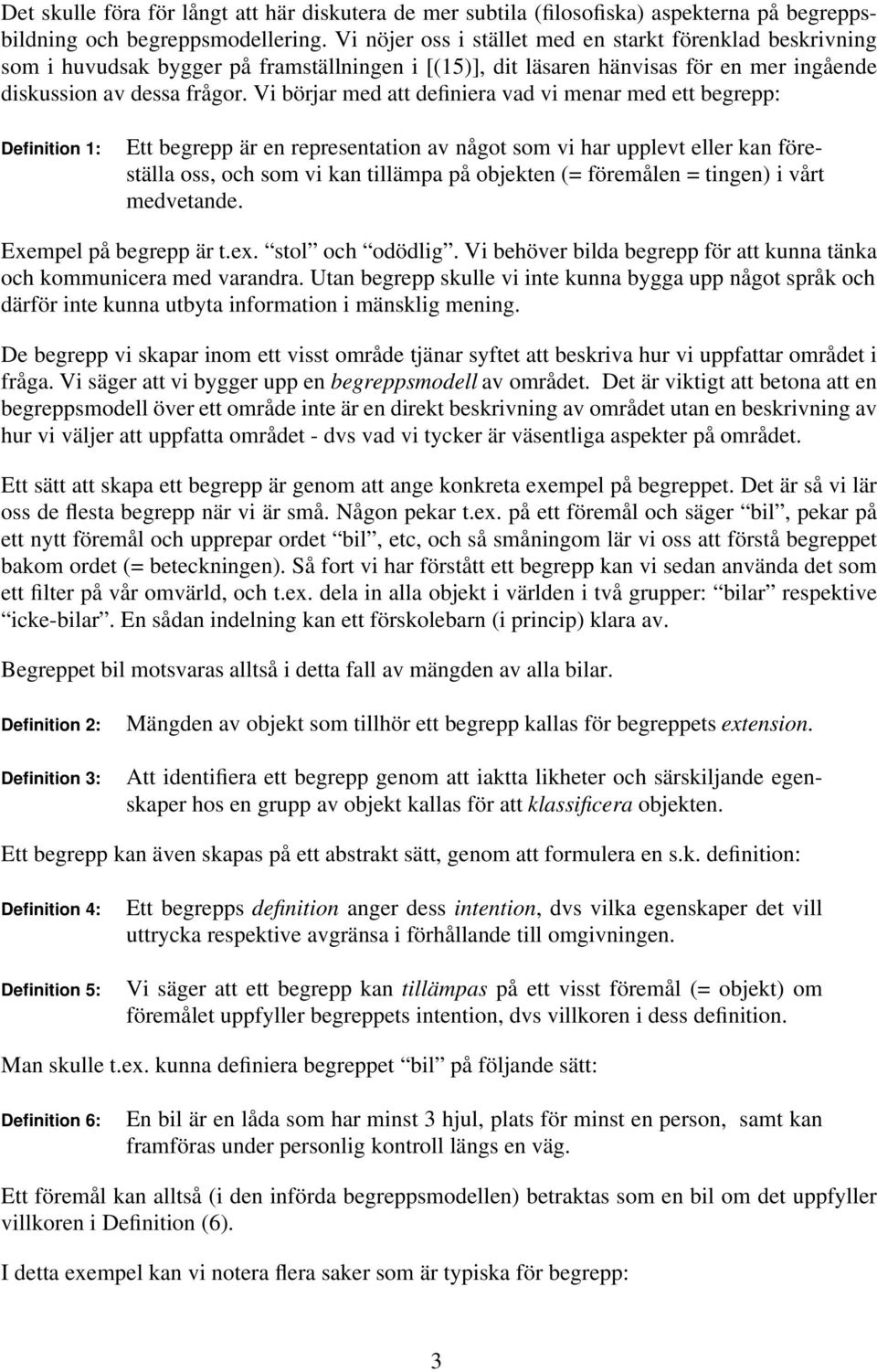Vi börjar med att definiera vad vi menar med ett begrepp: Definition 1: Ett begrepp är en representation av något som vi har upplevt eller kan föreställa oss, och som vi kan tillämpa på objekten (=