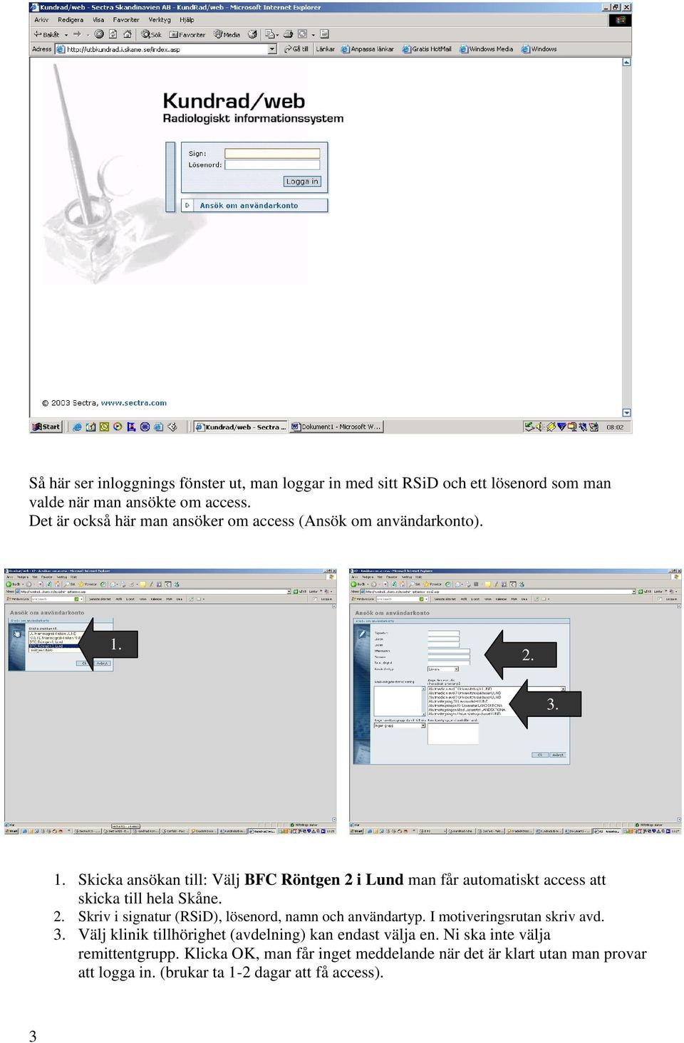 2. 3. 1. Skicka ansökan till: Välj BFC Röntgen 2 i Lund man får automatiskt access att skicka till hela Skåne. 2. Skriv i signatur (RSiD), lösenord, namn och användartyp.