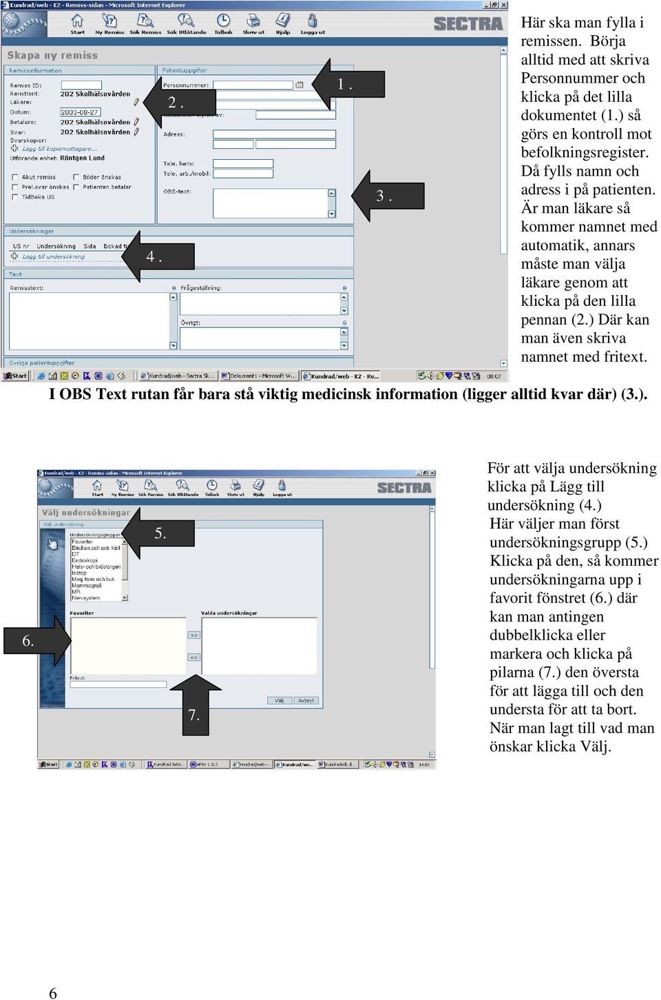 ) Där kan man även skriva namnet med fritext. I OBS Text rutan får bara stå viktig medicinsk information (ligger alltid kvar där) (3.). 6. 5. 7.