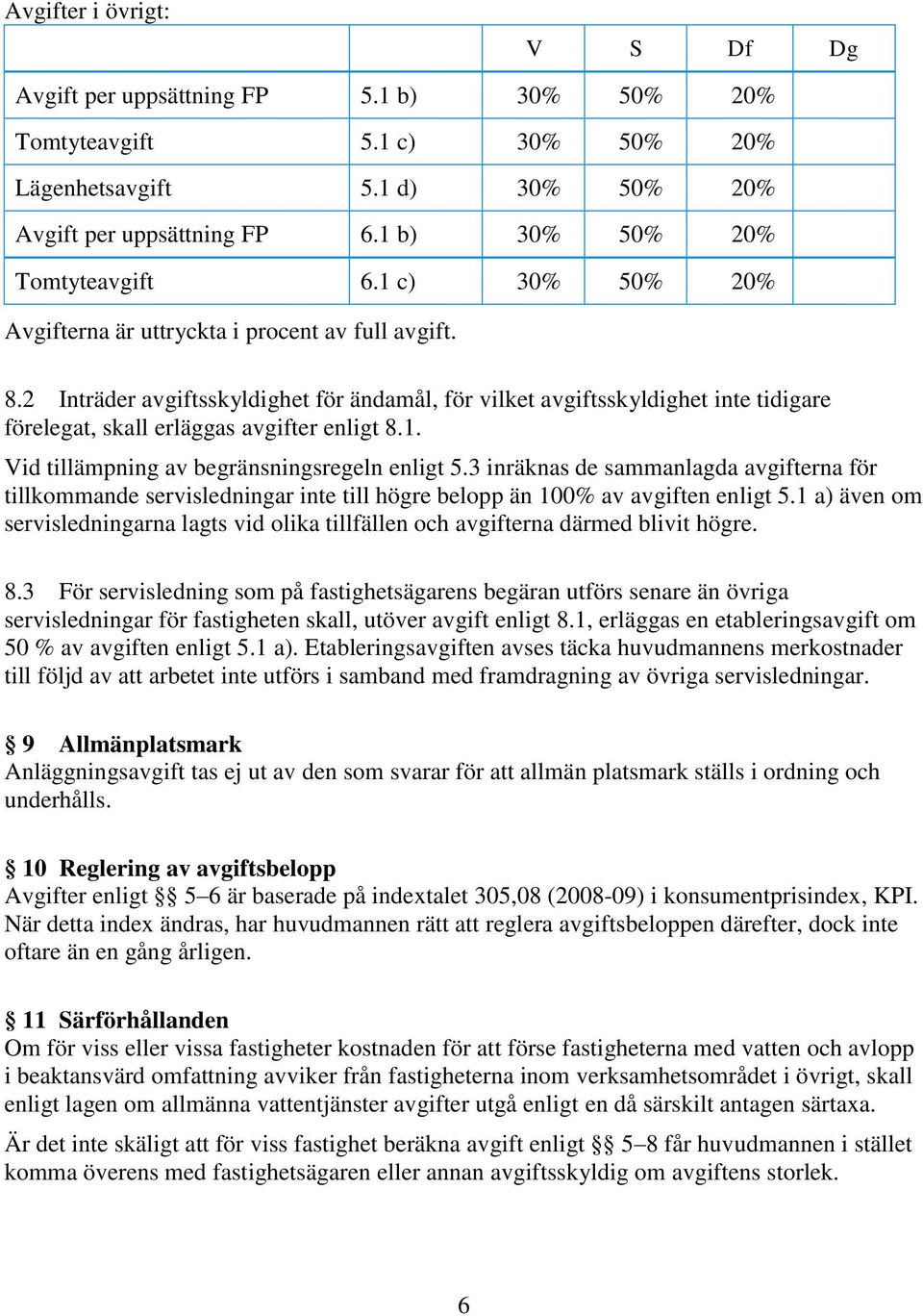 2 Inträder avgiftsskyldighet för ändamål, för vilket avgiftsskyldighet inte tidigare förelegat, skall erläggas avgifter enligt 8.1. Vid tillämpning av begränsningsregeln enligt 5.