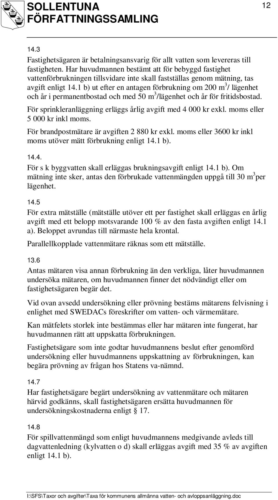 1 b) ut efter en antagen förbrukning om 200 m 3 / lägenhet och år i permanentbostad och med 50 m 3 /lägenhet och år för fritidsbostad. För sprinkleranläggning erläggs årlig avgift med 4 000 kr exkl.