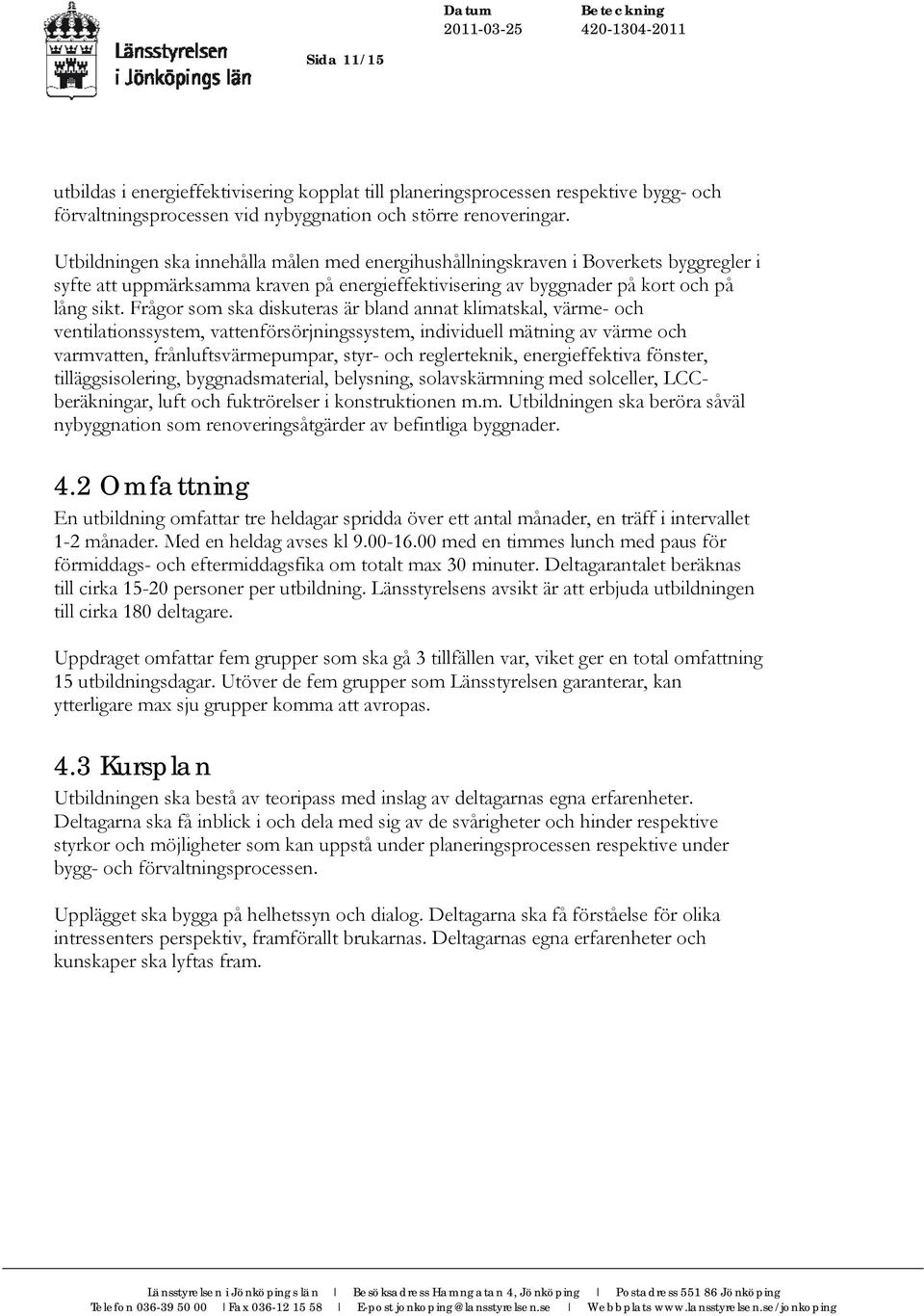 Frågor som ska diskuteras är bland annat klimatskal, värme- och ventilationssystem, vattenförsörjningssystem, individuell mätning av värme och varmvatten, frånluftsvärmepumpar, styr- och