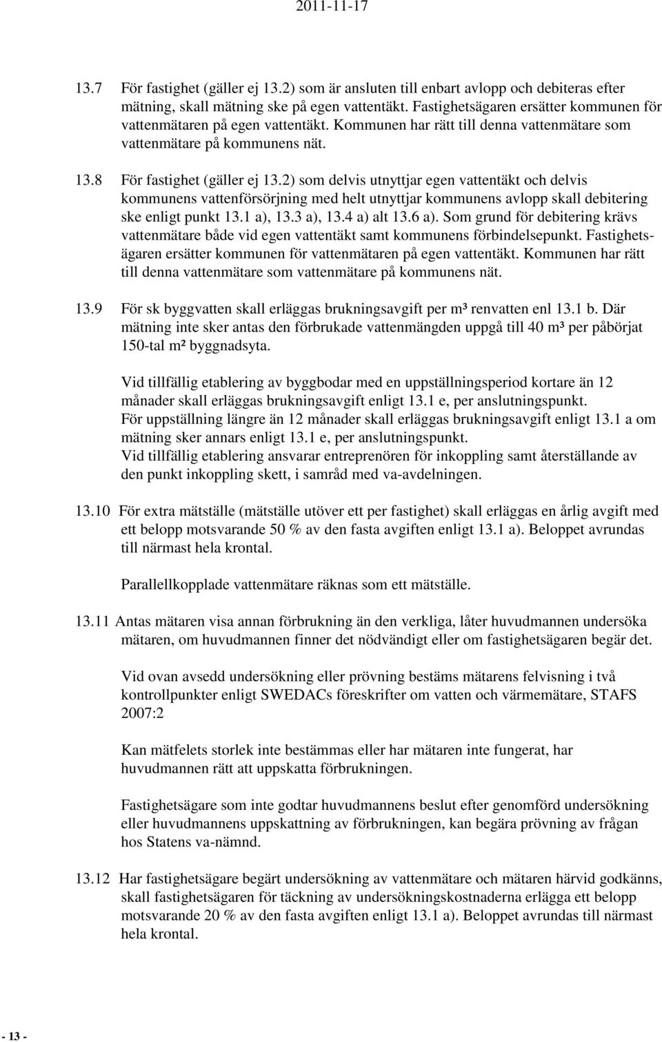 2) som delvis utnyttjar egen vattentäkt och delvis kommunens vattenförsörjning med helt utnyttjar kommunens avlopp skall debitering ske enligt punkt 13.1 a), 13.3 a), 13.4 a) alt 13.6 a).