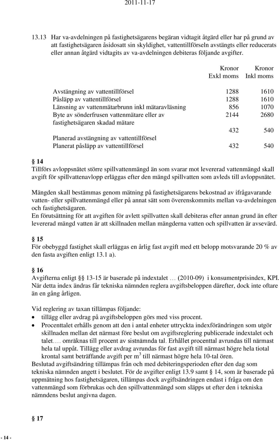 Exkl moms Inkl moms Avstängning av vattentillförsel 1288 1610 Påsläpp av vattentillförsel 1288 1610 Länsning av vattenmätarbrunn inkl mätaravläsning 856 1070 Byte av sönderfrusen vattenmätare eller