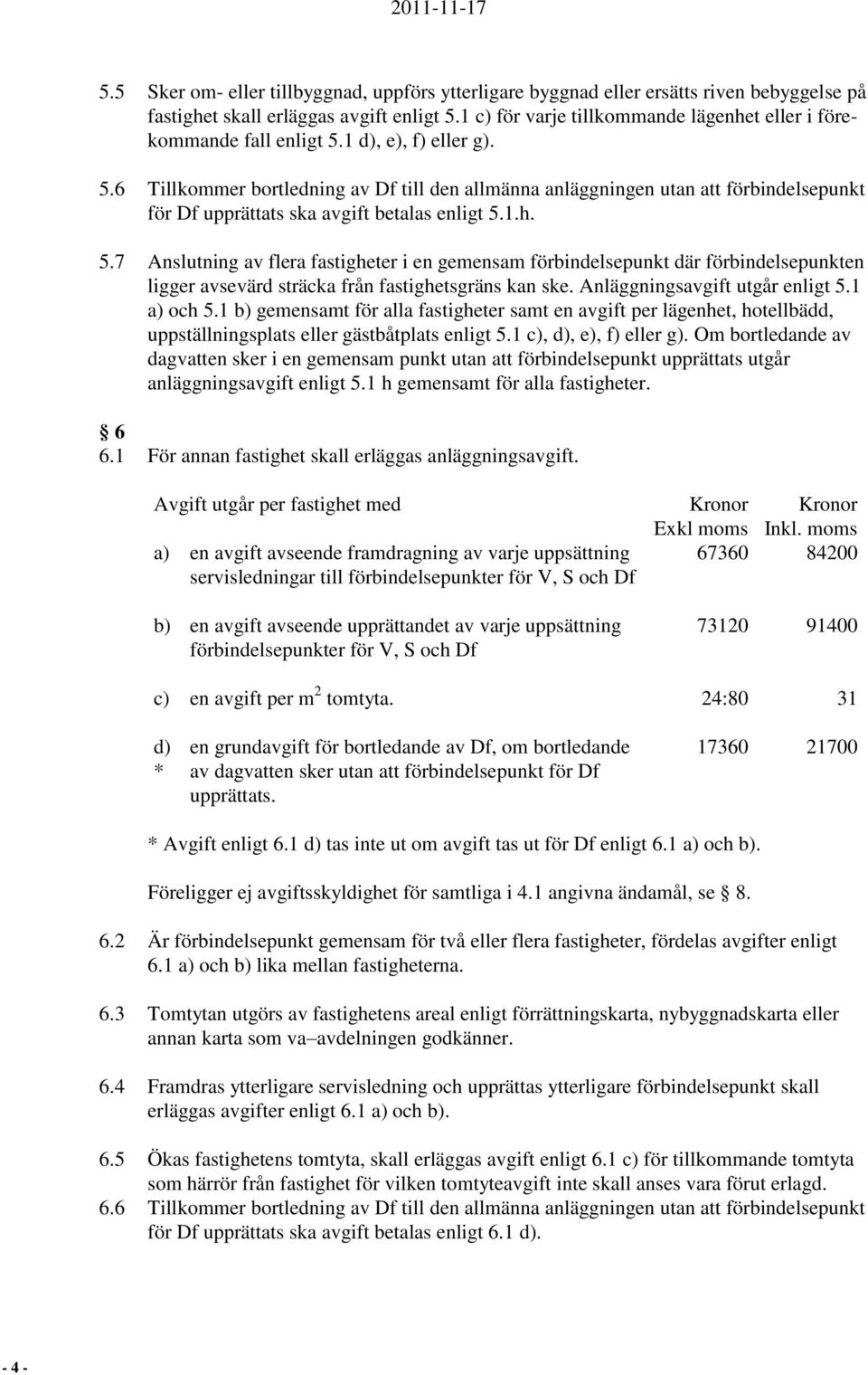 1 d), e), f) eller g). 5.6 Tillkommer bortledning av Df till den allmänna anläggningen utan att förbindelsepunkt för Df upprättats ska avgift betalas enligt 5.1.h. 5.7 Anslutning av flera fastigheter i en gemensam förbindelsepunkt där förbindelsepunkten ligger avsevärd sträcka från fastighetsgräns kan ske.