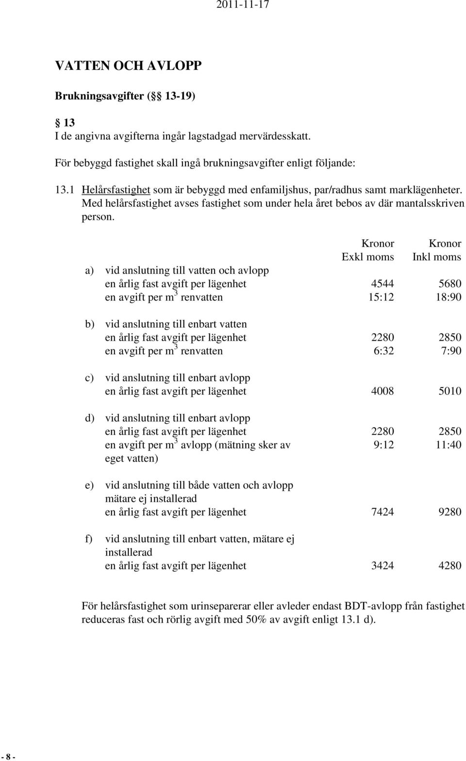 Exkl moms Inkl moms a) vid anslutning till vatten och avlopp en årlig fast avgift per lägenhet 4544 5680 en avgift per m 3 renvatten 15:12 18:90 b) vid anslutning till enbart vatten en årlig fast