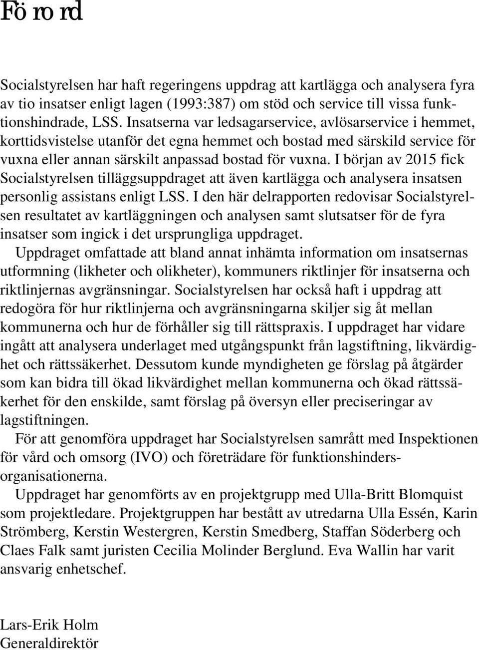 I början av 2015 fick Socialstyrelsen tilläggsuppdraget att även kartlägga och analysera insatsen personlig assistans enligt LSS.