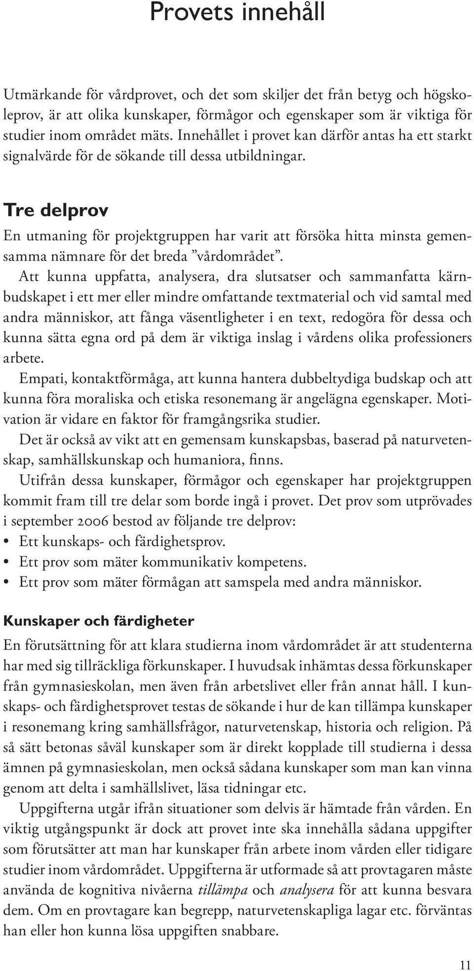 Tre delprov En utmaning för projektgruppen har varit att försöka hitta minsta gemensamma nämnare för det breda vårdområdet.