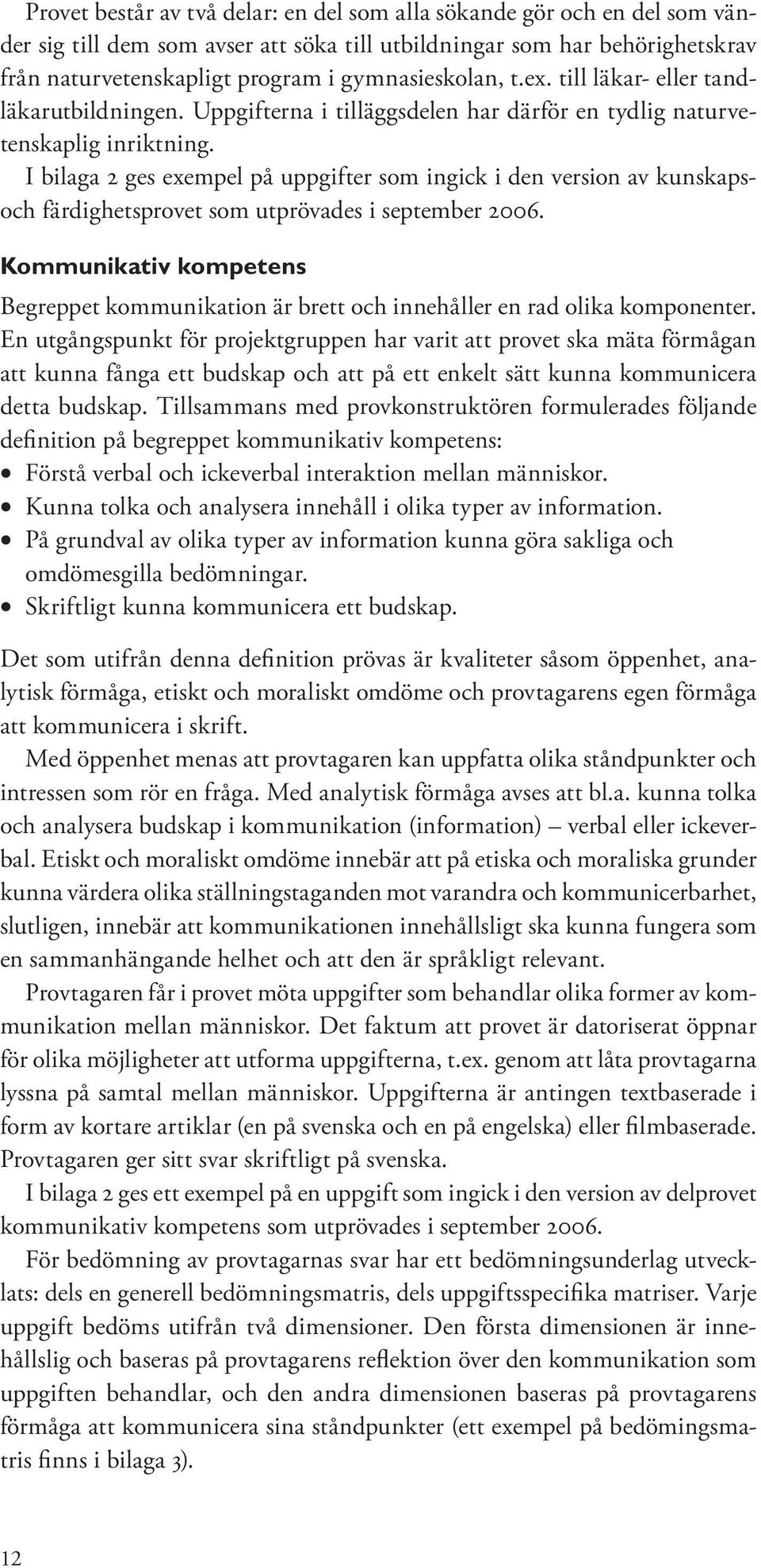 I bilaga 2 ges exempel på uppgifter som ingick i den version av kunskapsoch färdighetsprovet som utprövades i september 2006.