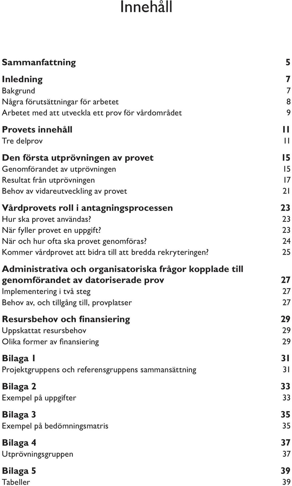 23 När fyller provet en uppgift? 23 När och hur ofta ska provet genomföras? 24 Kommer vårdprovet att bidra till att bredda rekryteringen?