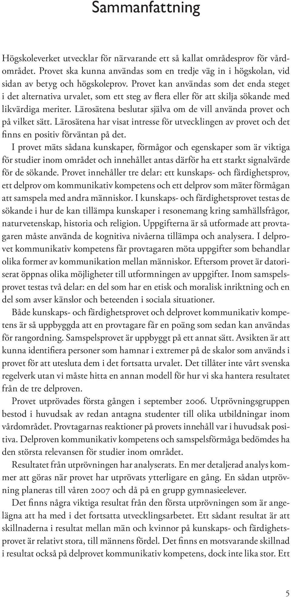 Lärosätena beslutar själva om de vill använda provet och på vilket sätt. Lärosätena har visat intresse för utvecklingen av provet och det finns en positiv förväntan på det.
