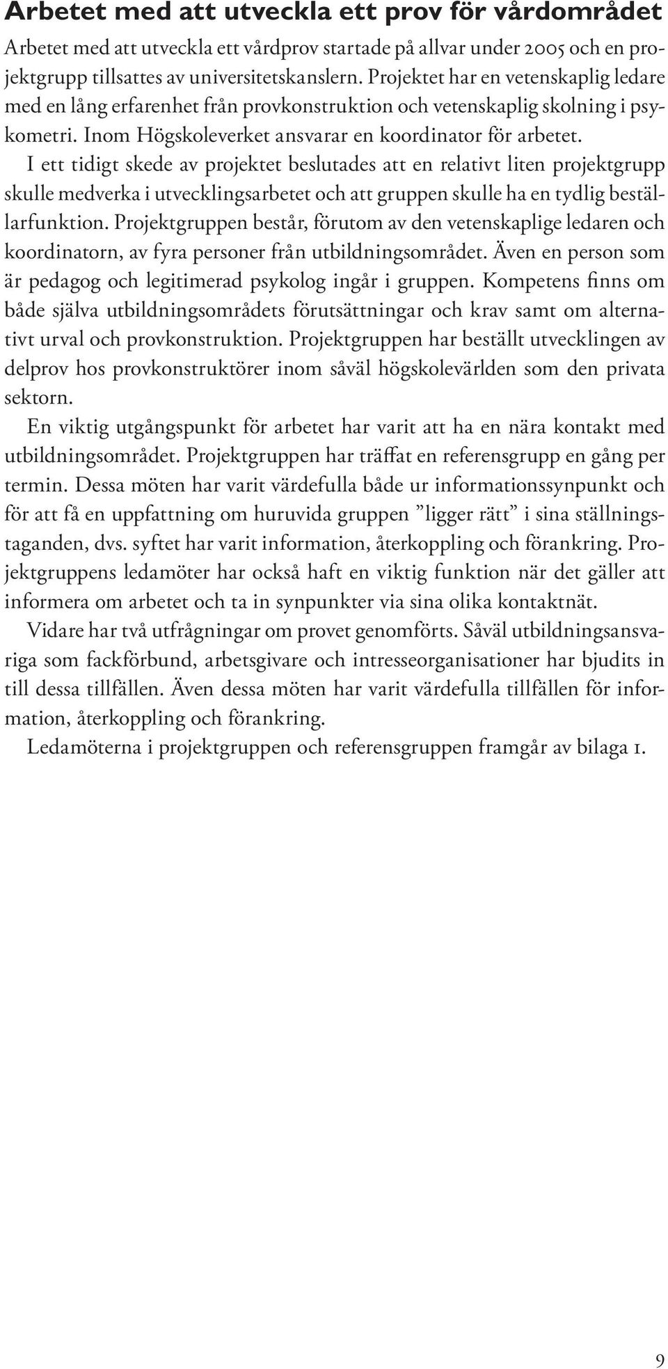 I ett tidigt skede av projektet beslutades att en relativt liten projektgrupp skulle medverka i utvecklingsarbetet och att gruppen skulle ha en tydlig beställarfunktion.