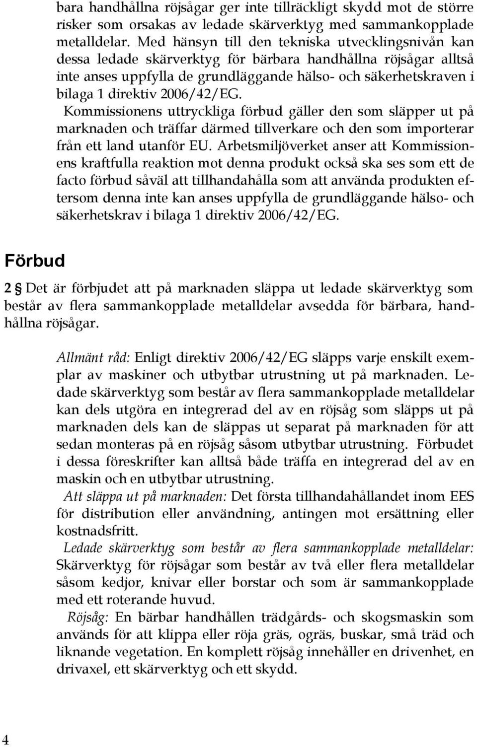 2006/42/EG. Kommissionens uttryckliga förbud gäller den som släpper ut på marknaden och träffar därmed tillverkare och den som importerar från ett land utanför EU.