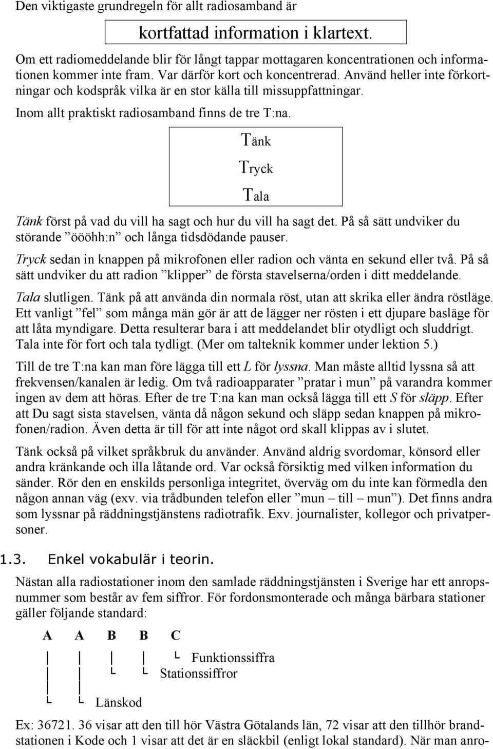 Tänk Tryck Tala Tänk först på vad du vill ha sagt och hur du vill ha sagt det. På så sätt undviker du störande öööhh:n och långa tidsdödande pauser.