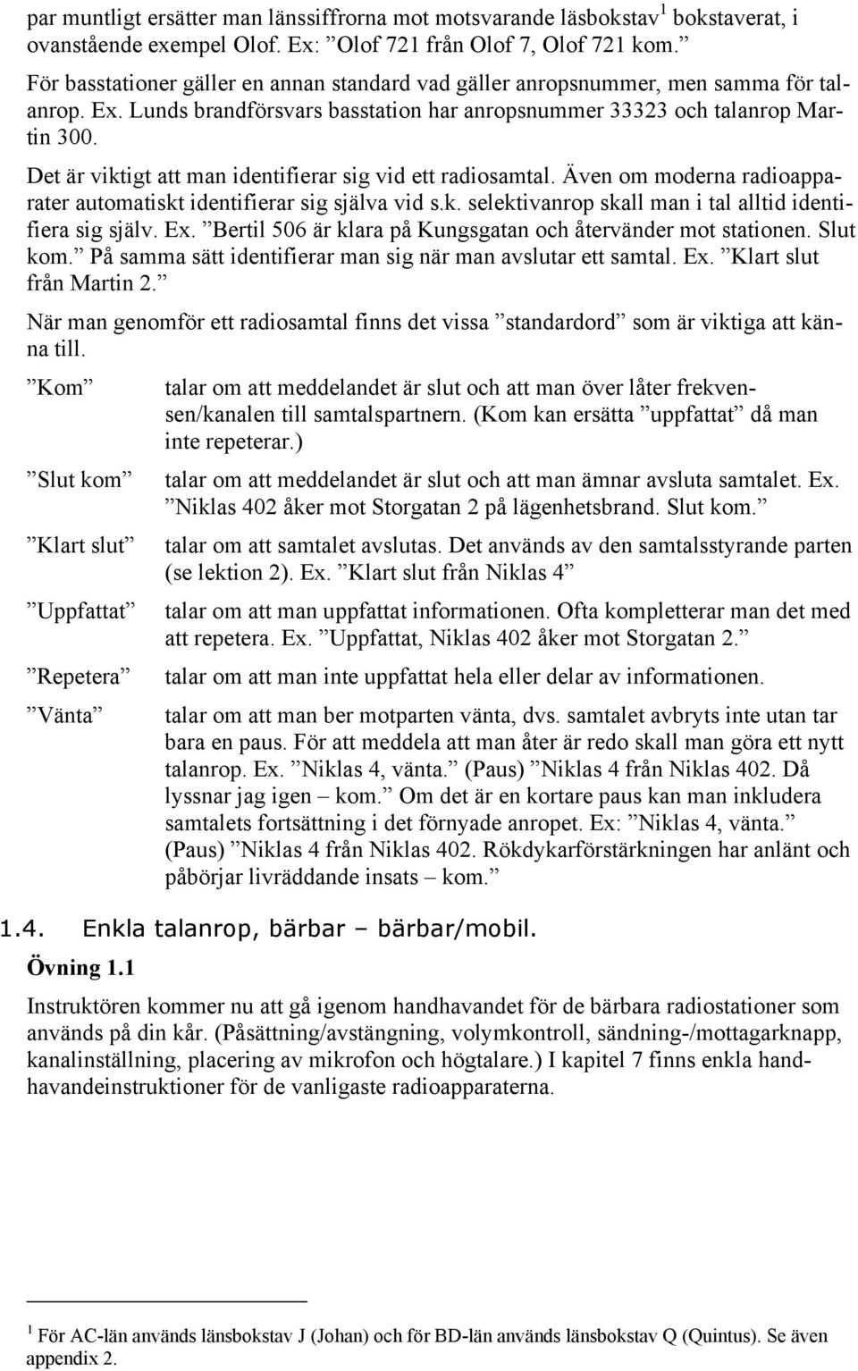 Det är viktigt att man identifierar sig vid ett radiosamtal. Även om moderna radioapparater automatiskt identifierar sig själva vid s.k. selektivanrop skall man i tal alltid identifiera sig själv. Ex.