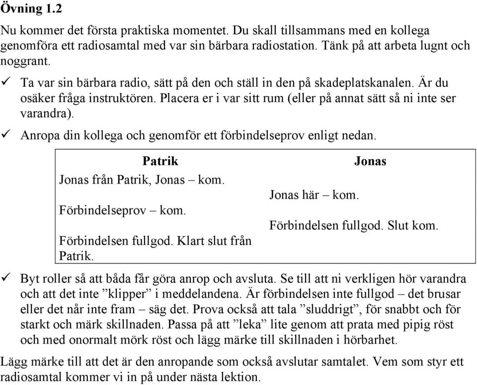 ! Anropa din kollega och genomför ett förbindelseprov enligt nedan. Patrik Jonas från Patrik, Jonas kom. Förbindelseprov kom. Förbindelsen fullgod. Klart slut från Patrik. Jonas här kom.