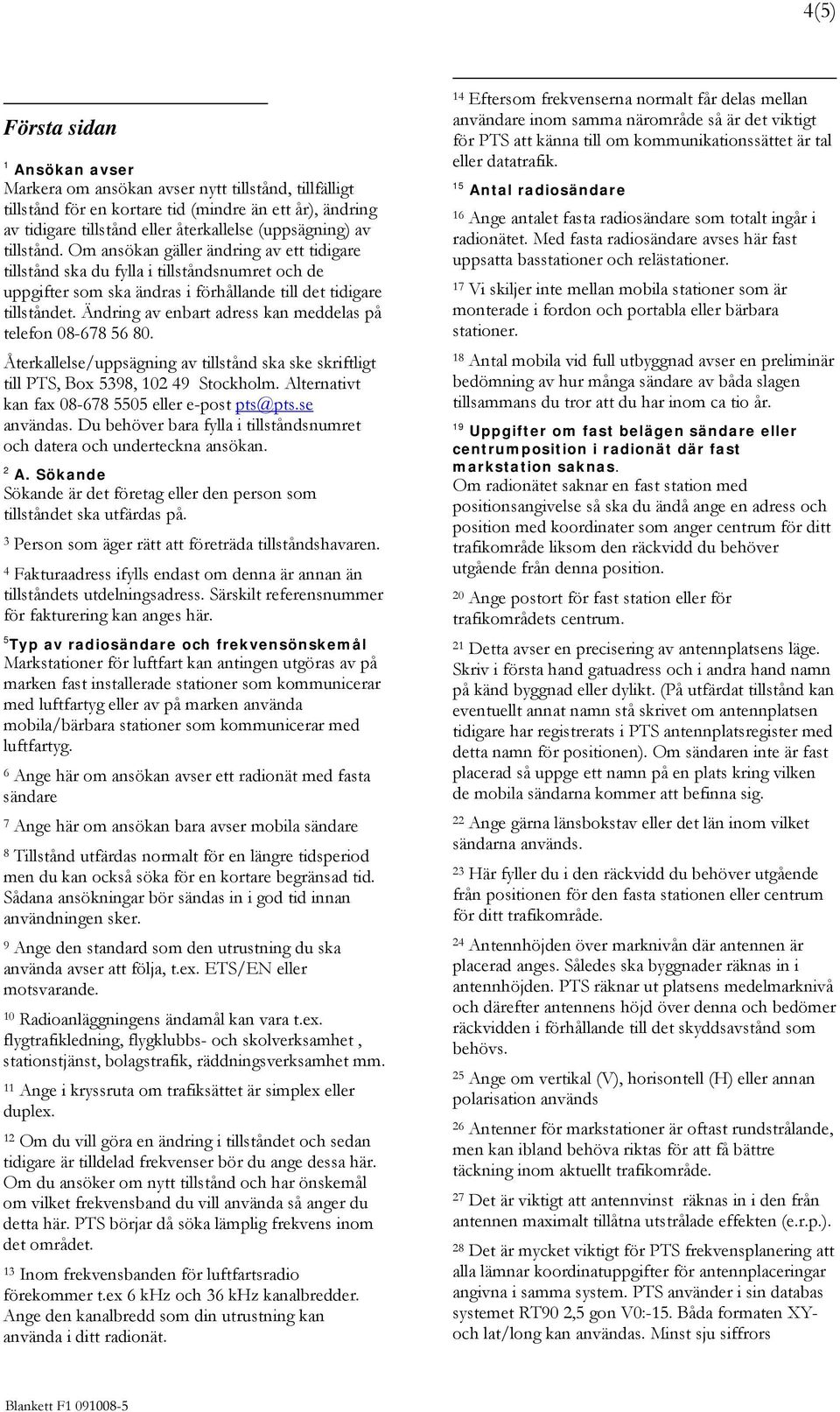 Ändring av enbart adress kan meddelas på telefon 08-678 56 80. Återkallelse/uppsägning av tillstånd ska ske skriftligt till PTS, Box 5398, 102 49 Stockholm.