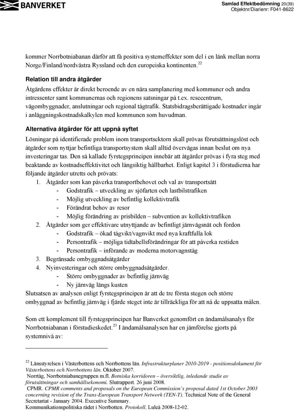 resecentrum, vägombyggnader, anslutningar och regional tågtrafik. Statsbidragsberättigade kostnader ingår i anläggningskostnadskalkylen med kommunen som huvudman.