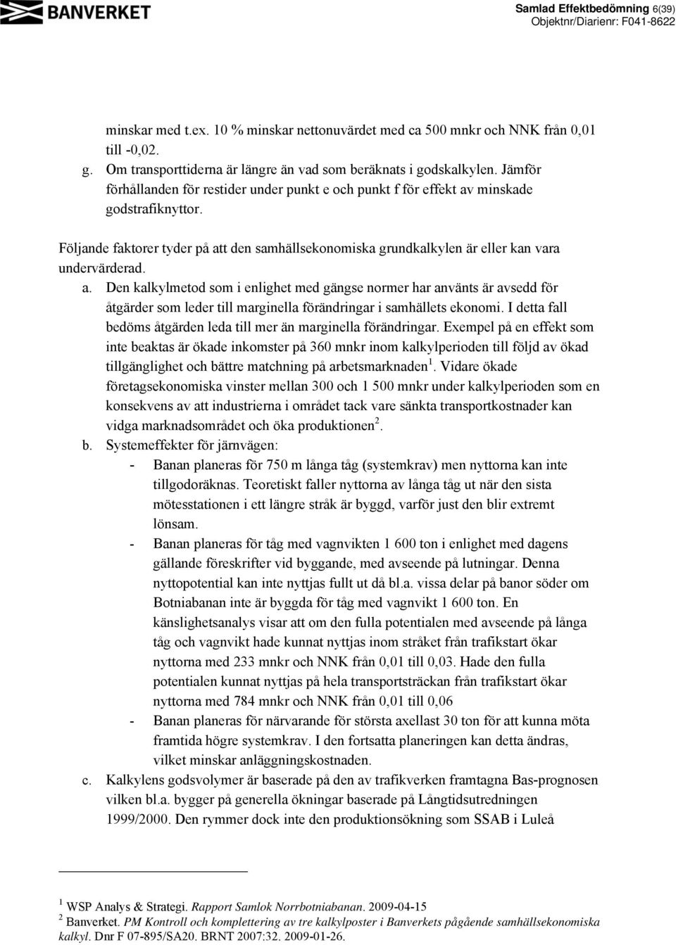 a. Den kalkylmetod som i enlighet med gängse normer har använts är avsedd för åtgärder som leder till marginella förändringar i samhällets ekonomi.