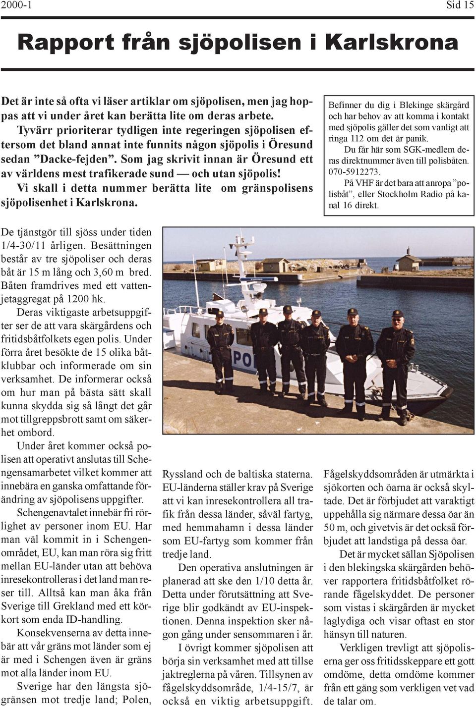 Som jag skrivit innan är Öresund ett av världens mest trafikerade sund och utan sjöpolis! Vi skall i detta nummer berätta lite om gränspolisens sjöpolisenhet i Karlskrona.