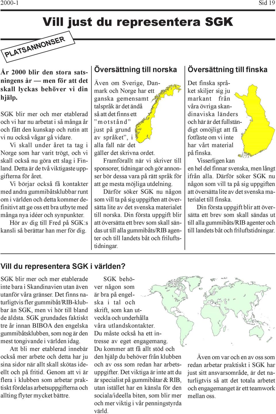 Vi skall under året ta tag i Norge som har varit trögt, och vi skall också nu göra ett slag i Finland. Detta är de två viktigaste uppgifterna för året.