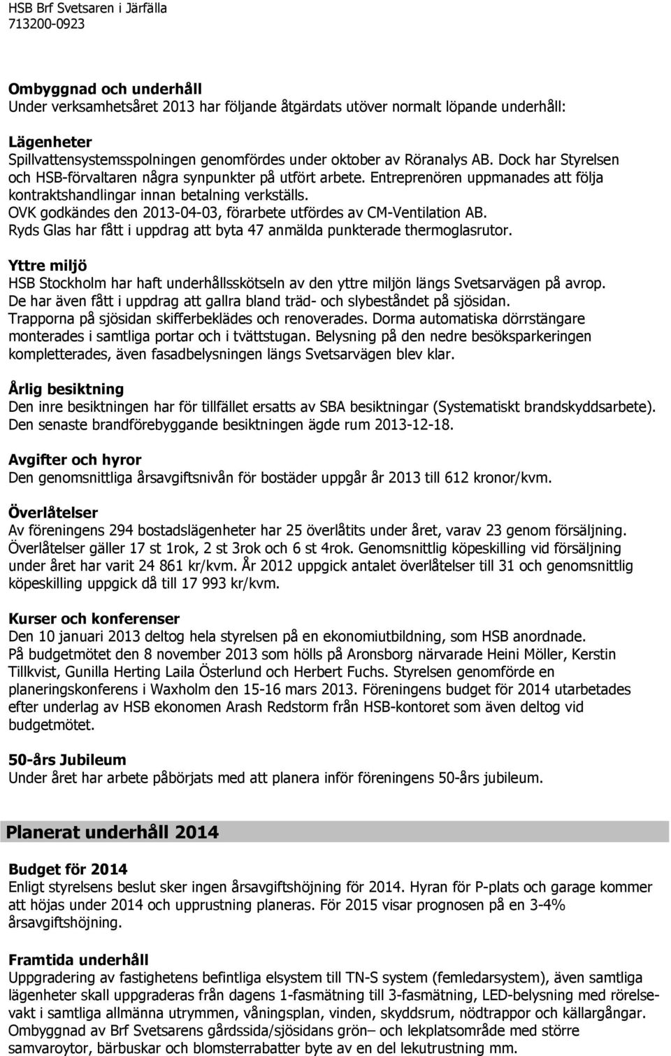 OVK godkändes den 2013-04-03, förarbete utfördes av CM-Ventilation AB. Ryds Glas har fått i uppdrag att byta 47 anmälda punkterade thermoglasrutor.