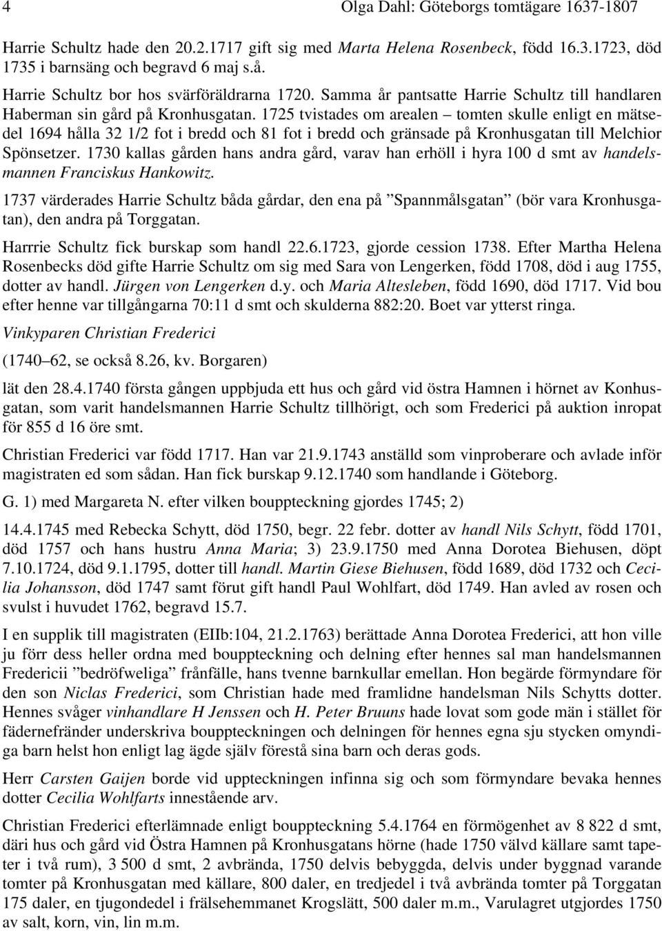 1725 tvistades om arealen tomten skulle enligt en mätsedel 1694 hålla 32 1/2 fot i bredd och 81 fot i bredd och gränsade på Kronhusgatan till Melchior Spönsetzer.