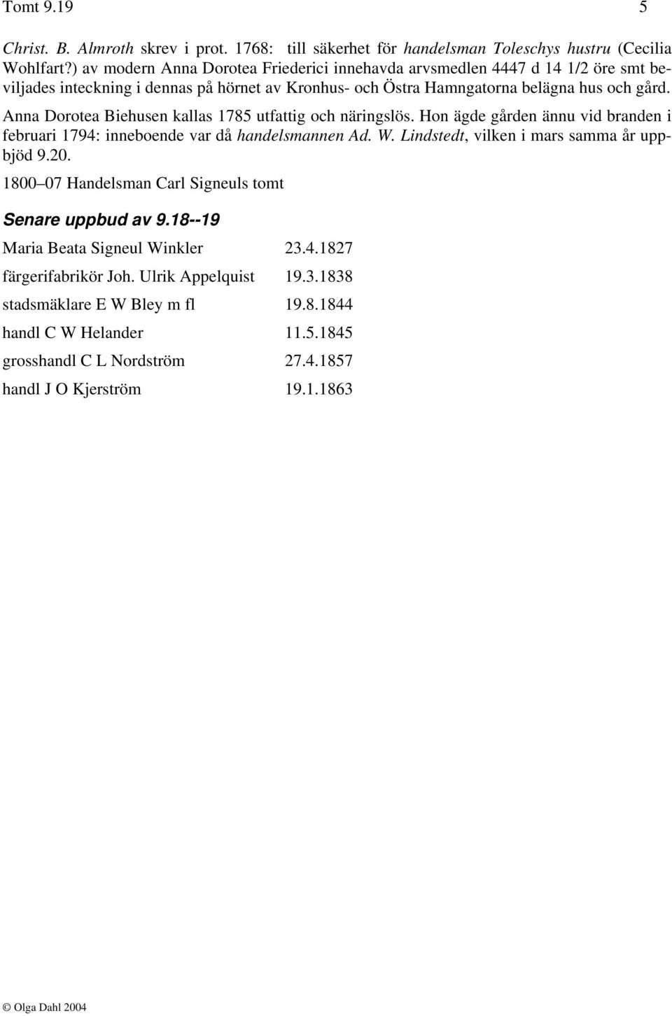 Anna Dorotea Biehusen kallas 1785 utfattig och näringslös. Hon ägde gården ännu vid branden i februari 1794: inneboende var då handelsmannen Ad. W. Lindstedt, vilken i mars samma år uppbjöd 9.