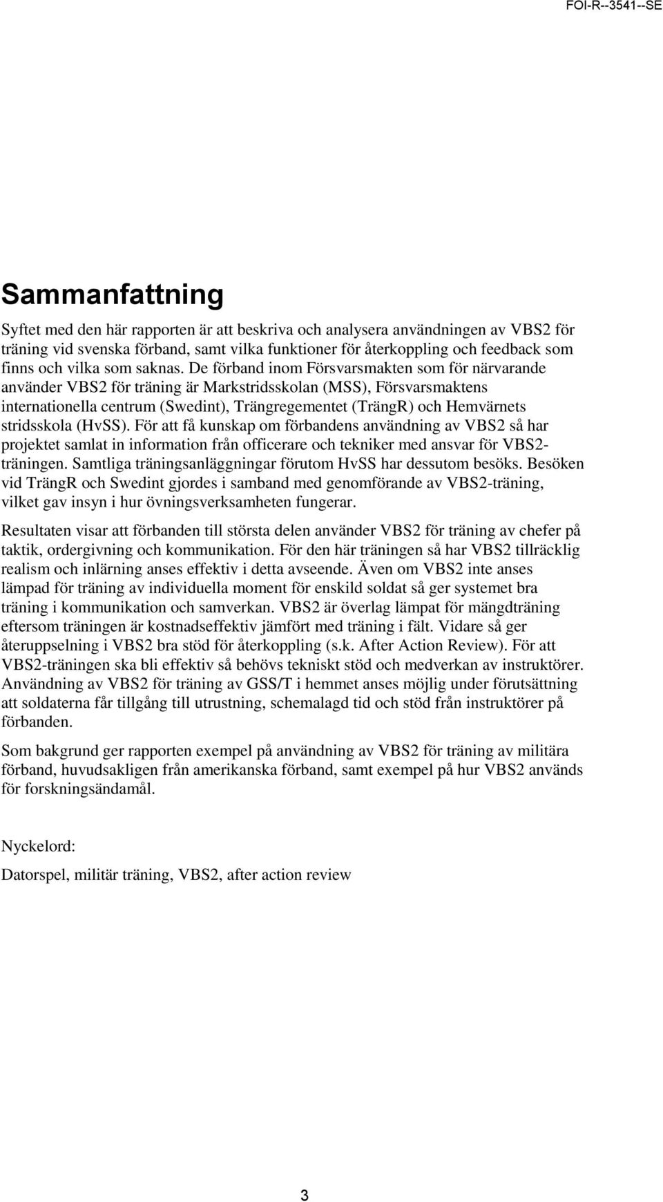 De förband inom Försvarsmakten som för närvarande använder VBS2 för träning är Markstridsskolan (MSS), Försvarsmaktens internationella centrum (Swedint), Trängregementet (TrängR) och Hemvärnets