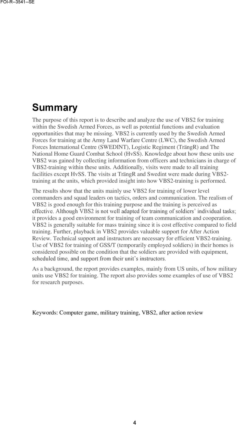 VBS2 is currently used by the Swedish Armed Forces for training at the Army Land Warfare Centre (LWC), the Swedish Armed Forces International Centre (SWEDINT), Logistic Regiment (TrängR) and The