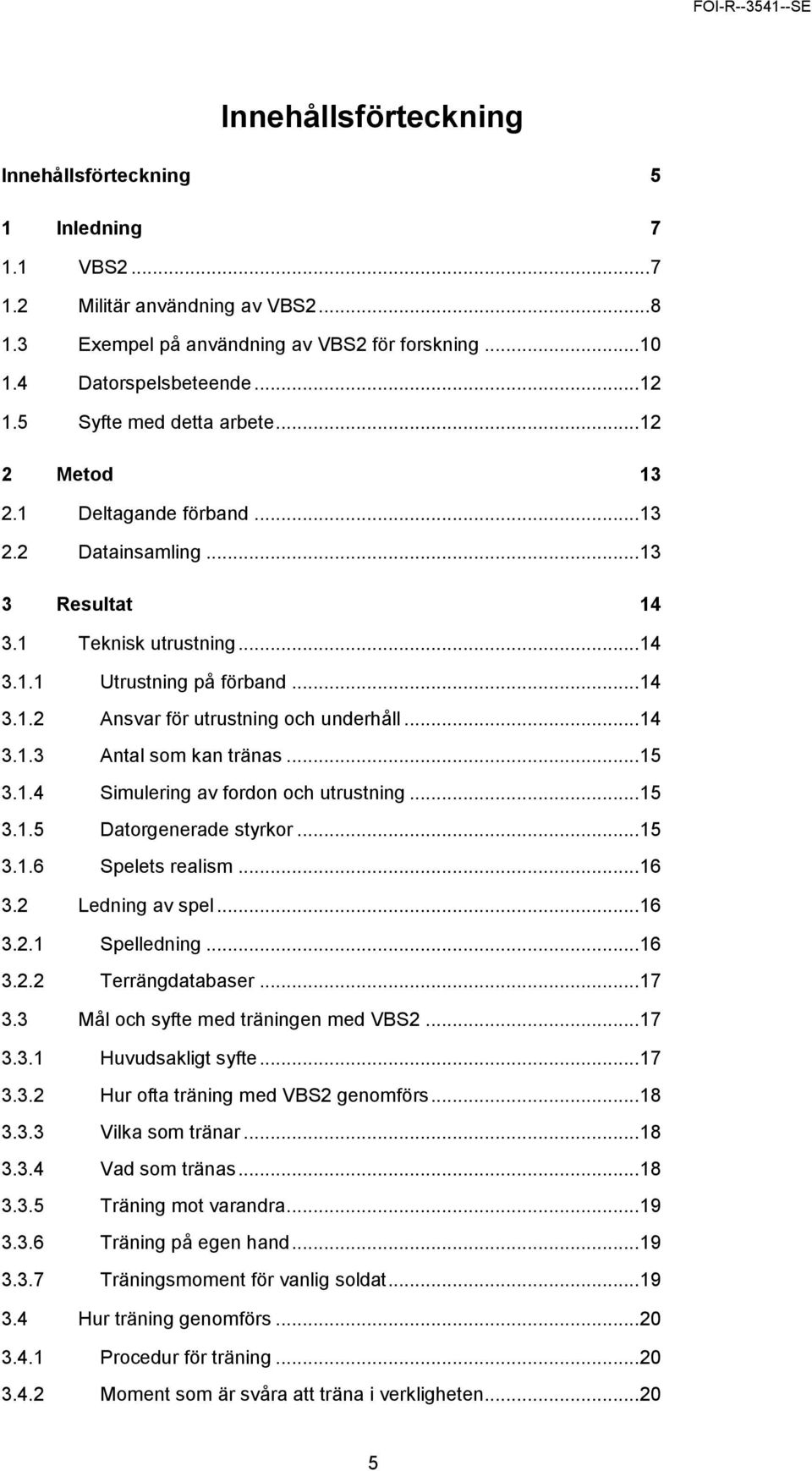 .. 14 3.1.3 Antal som kan tränas... 15 3.1.4 Simulering av fordon och utrustning... 15 3.1.5 Datorgenerade styrkor... 15 3.1.6 Spelets realism... 16 3.2 Ledning av spel... 16 3.2.1 Spelledning... 16 3.2.2 Terrängdatabaser.