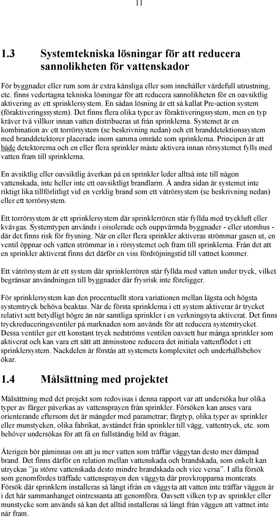 Det finns flera olika typer av föraktiveringssystem, men en typ kräver två villkor innan vatten distribueras ut från sprinklerna.