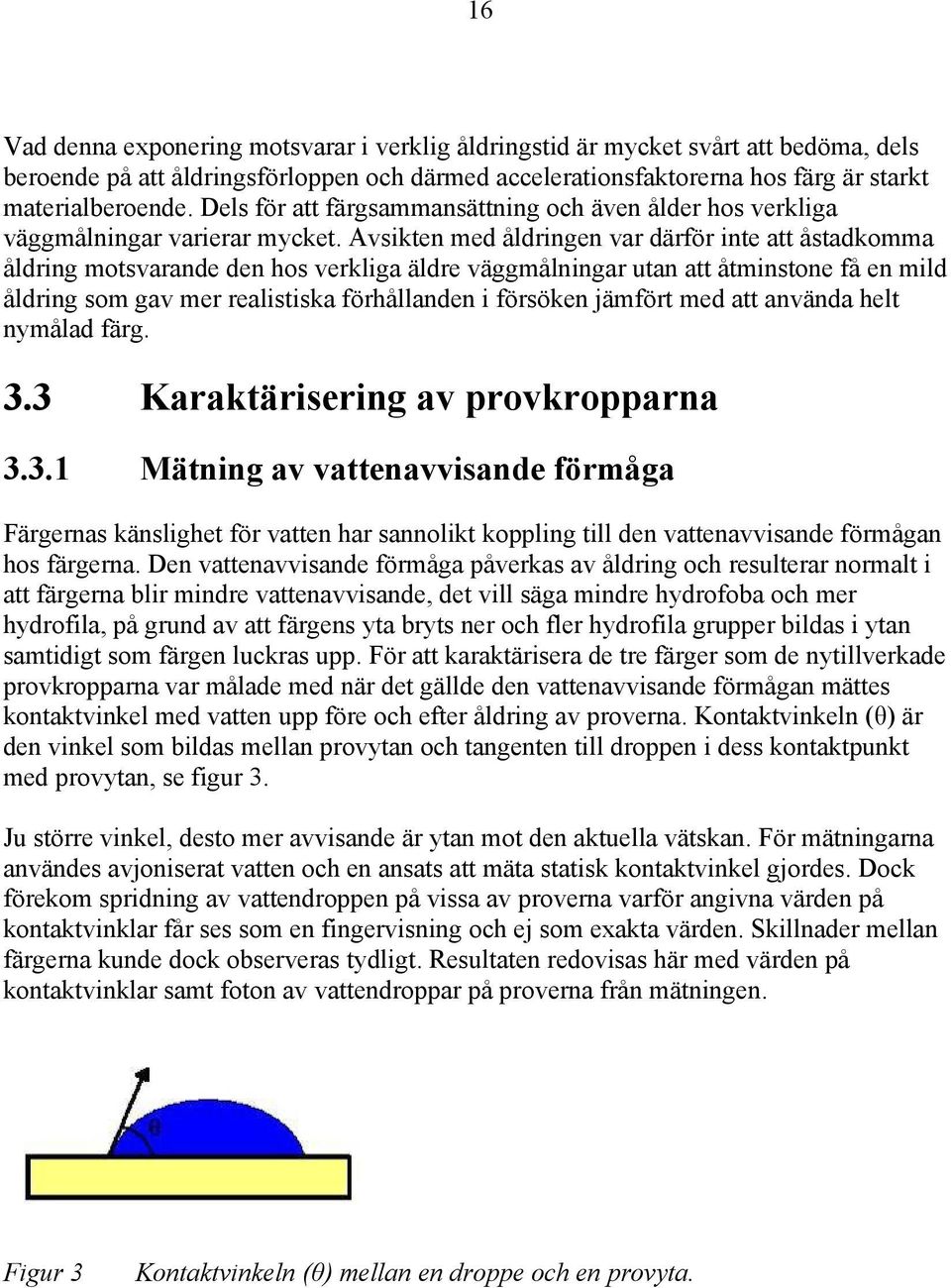 Avsikten med åldringen var därför inte att åstadkomma åldring motsvarande den hos verkliga äldre väggmålningar utan att åtminstone få en mild åldring som gav mer realistiska förhållanden i försöken