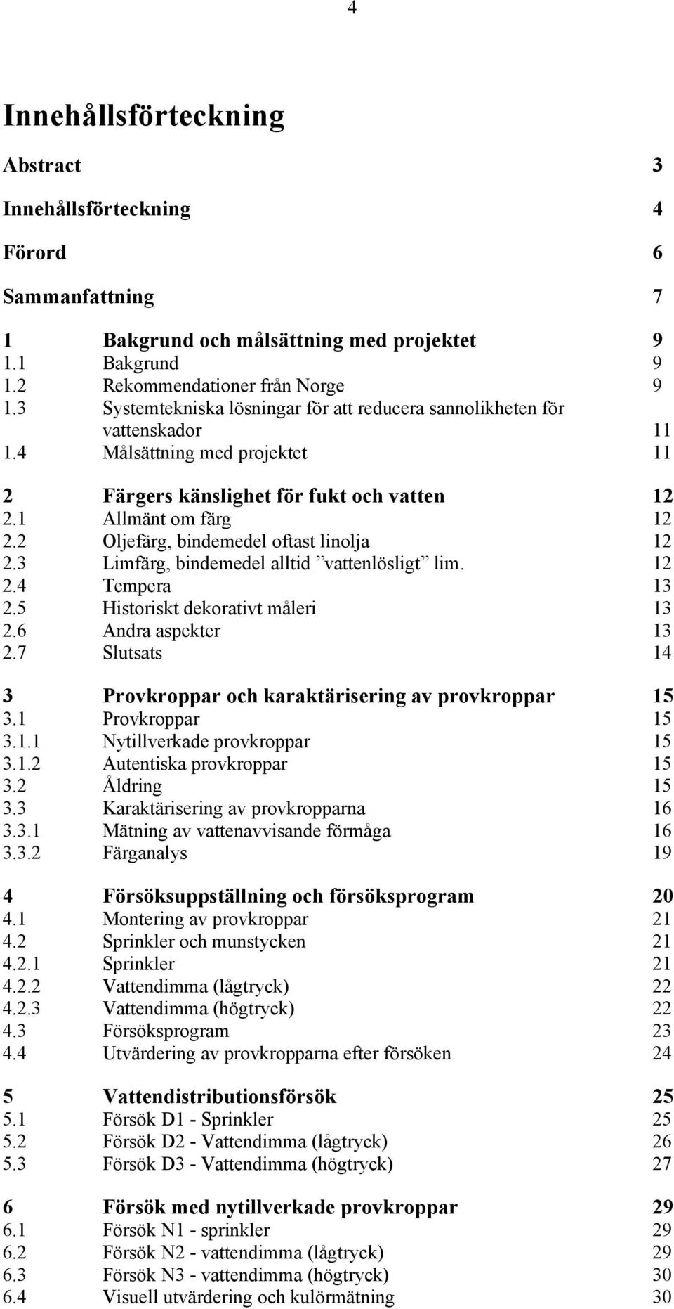 2 Oljefärg, bindemedel oftast linolja 12 2.3 Limfärg, bindemedel alltid vattenlösligt lim. 12 2.4 Tempera 13 2.5 Historiskt dekorativt måleri 13 2.6 Andra aspekter 13 2.