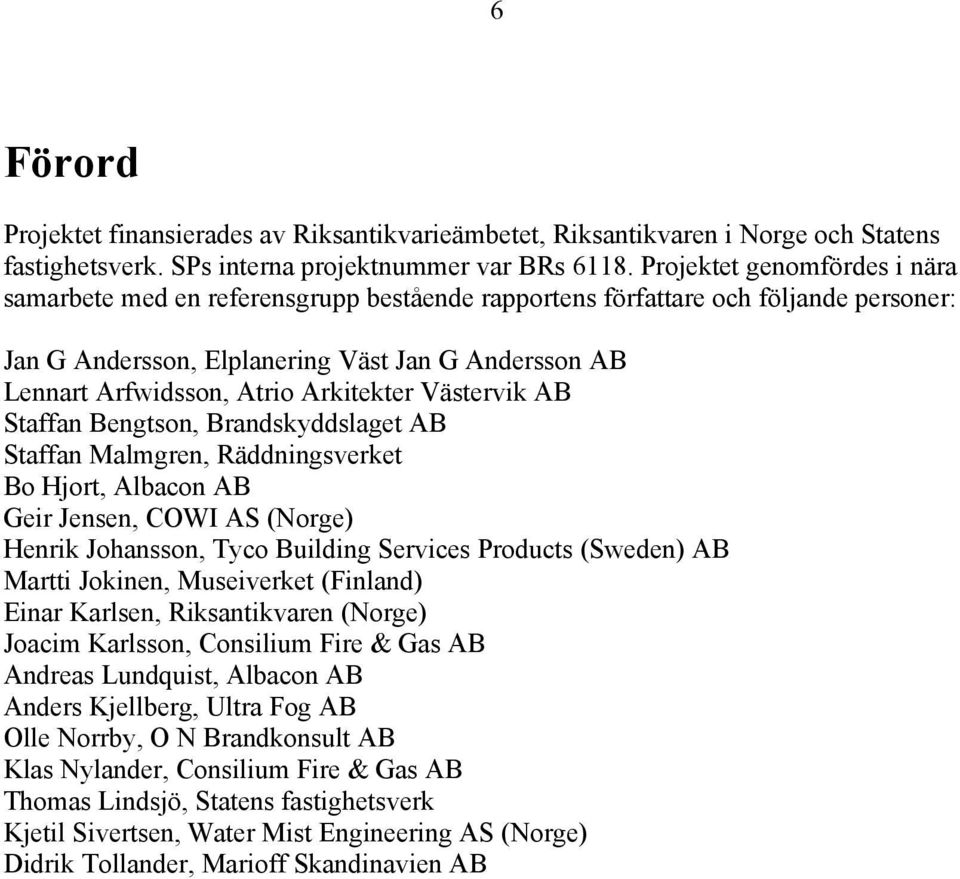 Arkitekter Västervik AB Staffan Bengtson, Brandskyddslaget AB Staffan Malmgren, Räddningsverket Bo Hjort, Albacon AB Geir Jensen, COWI AS (Norge) Henrik Johansson, Tyco Building Services Products
