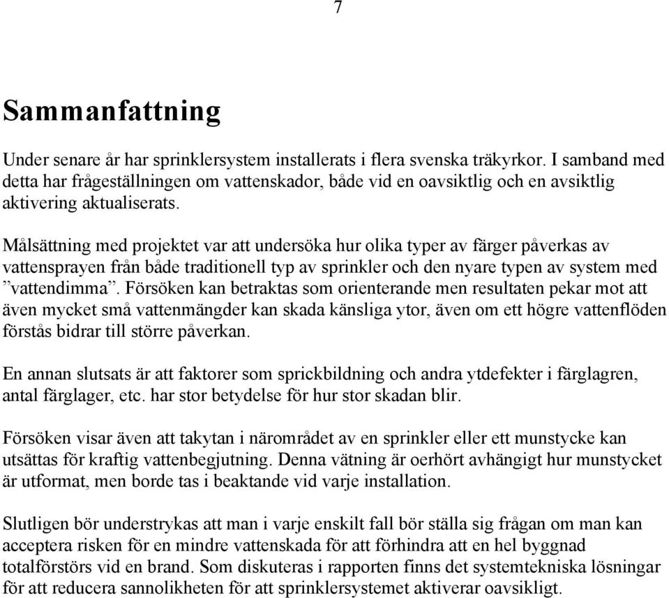 Målsättning med projektet var att undersöka hur olika typer av färger påverkas av vattensprayen från både traditionell typ av sprinkler och den nyare typen av system med vattendimma.