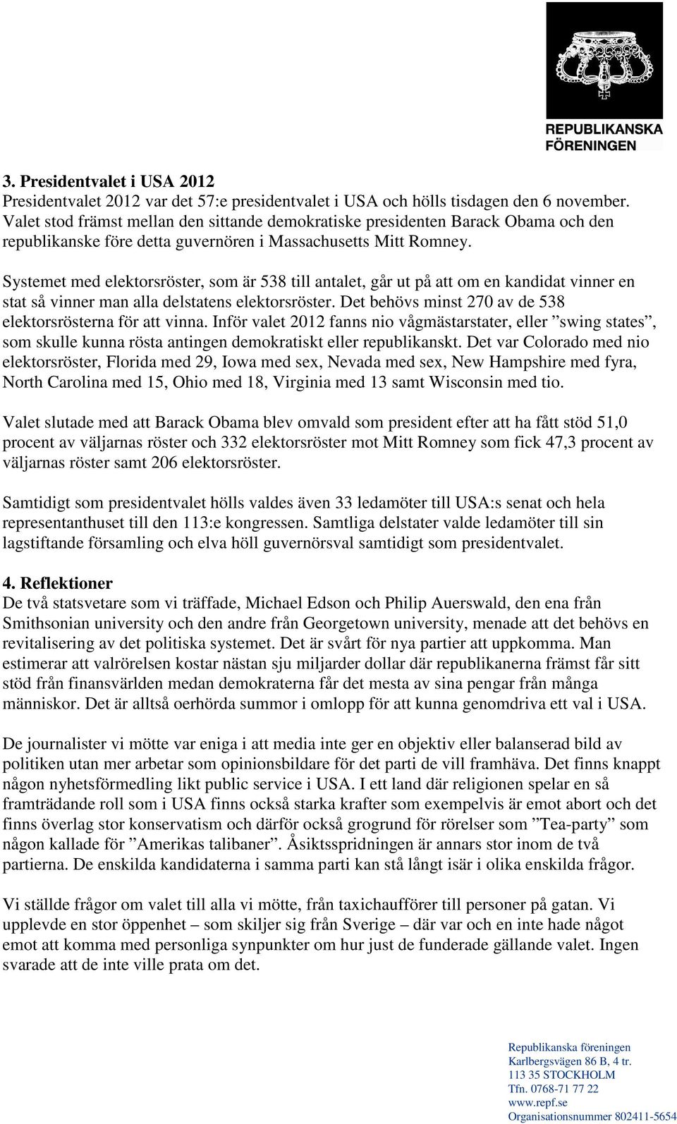 Systemet med elektorsröster, som är 538 till antalet, går ut på att om en kandidat vinner en stat så vinner man alla delstatens elektorsröster.