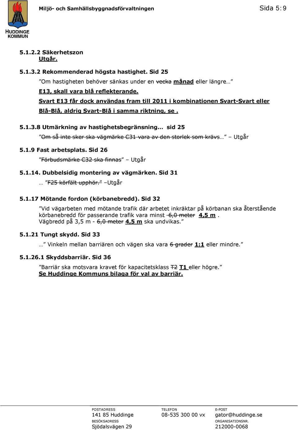 Svart E13 får dock användas fram till 2011 i kombinationen Svart-Svart Blå-Blå, aldrig Svart-Blå i samma riktning, se. 5.1.3.8 Utmärkning av hastighetsbegränsning sid 25 Om så inte sker ska vägmärke C31 vara av den storlek som krävs Utgår 5.