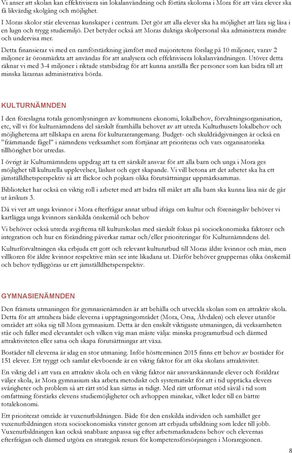 Detta finansierar vi med en ramförstärkning jämfört med majoritetens förslag på 10 miljoner, varav 2 miljoner är öronmärkta att användas för att analysera och effektivisera lokalanvändningen.